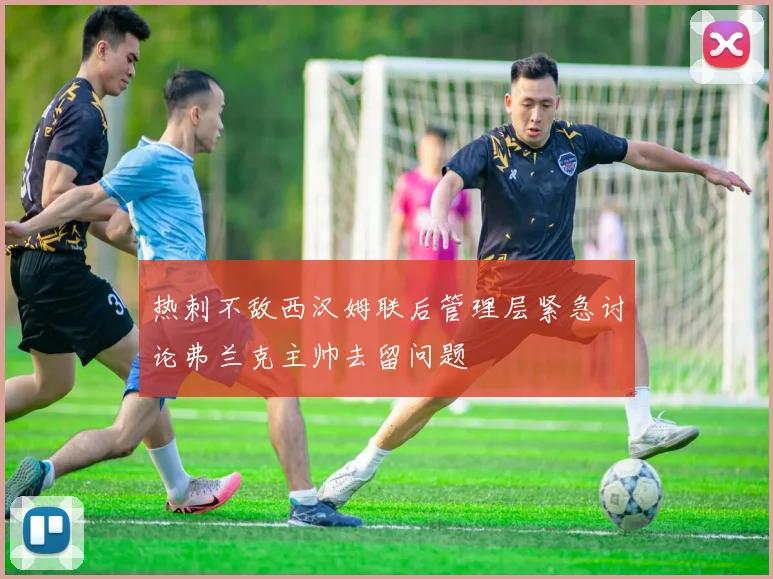 热刺不敌西汉姆联后管理层紧急讨论弗兰克主帅去留问题