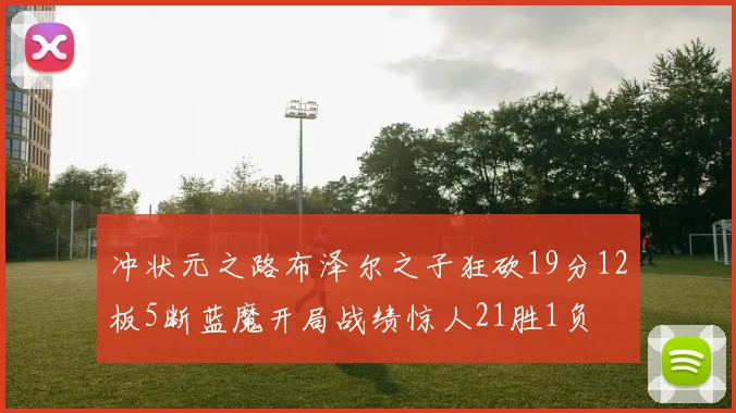 冲状元之路布泽尔之子狂砍19分12板5断蓝魔开局战绩惊人21胜1负