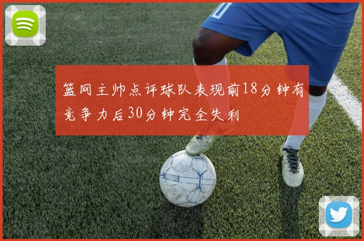 篮网主帅点评球队表现前18分钟有竞争力后30分钟完全失利
