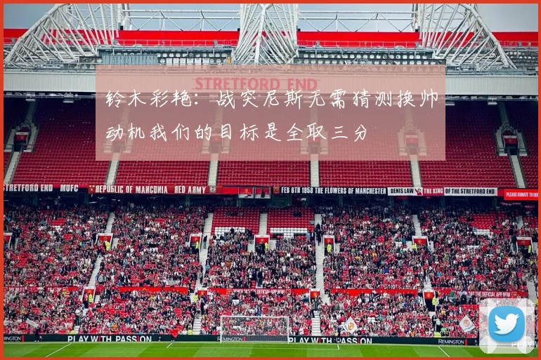 铃木彩艳：战突尼斯无需猜测换帅动机我们的目标是全取三分