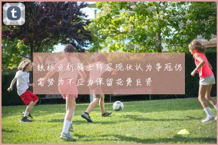 铁林分析骑士阵容现状认为争冠仍需努力不应为保留花费巨资