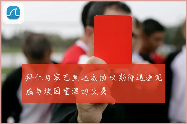 拜仁与塞巴里达成协议期待迅速完成与埃因霍温的交易