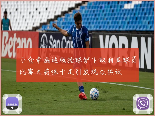 小仓幸成边线抢球铲飞叙利亚球员比赛火药味十足引发观众热议