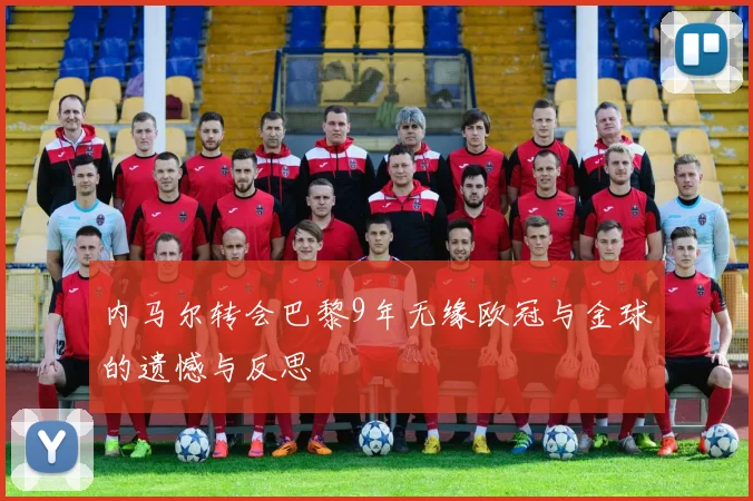 内马尔转会巴黎9年无缘欧冠与金球的遗憾与反思
