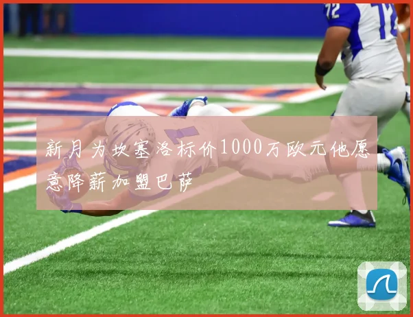 新月为坎塞洛标价1000万欧元他愿意降薪加盟巴萨