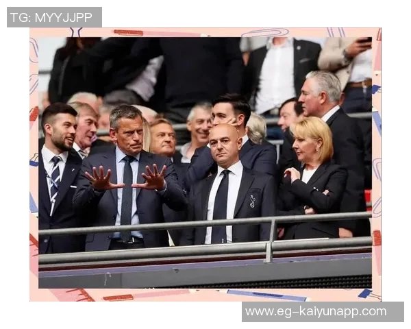 热刺CEO强调引援策略需积极主动以推动球队发展 热刺CEO强调引援策略需积极主动以推动球队发展